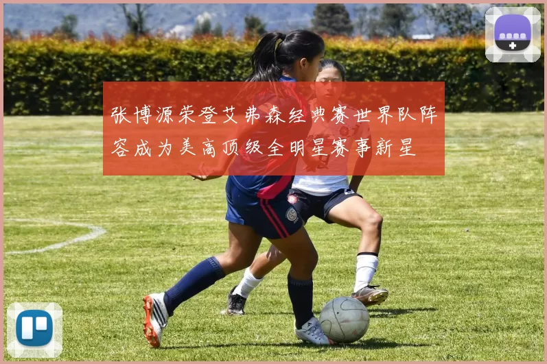 张博源荣登艾弗森经典赛世界队阵容成为美高顶级全明星赛事新星